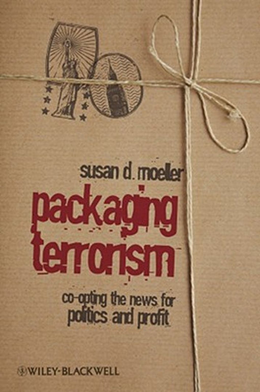 Packaging Terrorism: Coopting the News for Politics and Profit by Susan Moeller