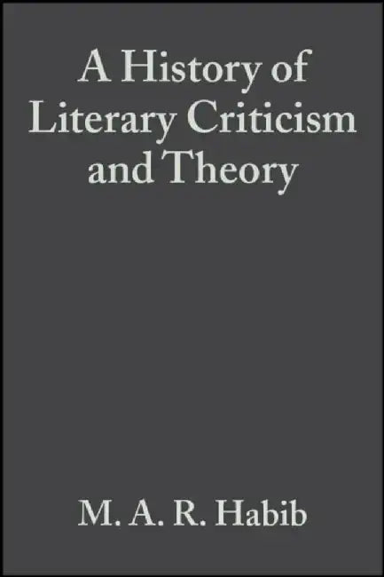 A History of Literary Criticism: From Plato to the Present by M. A. R. Habib