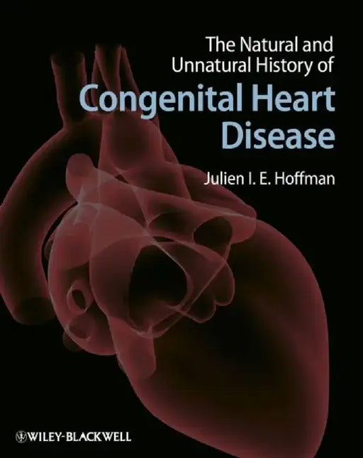 The Natural and Unnatural History of Congenital Heart Disease by Editor: Julien I. E. Hoffman