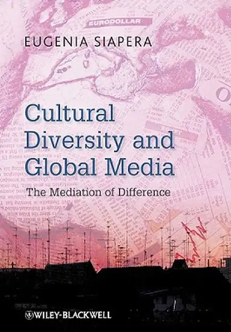 Cultural Diversity and Global Media: The Mediation of Difference by Eugenia Siapera