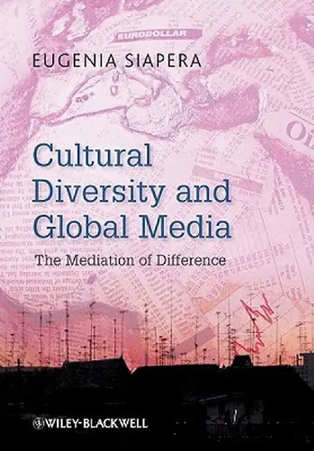 Cultural Diversity and Global Media: The Mediation of Difference by Eugenia Siapera