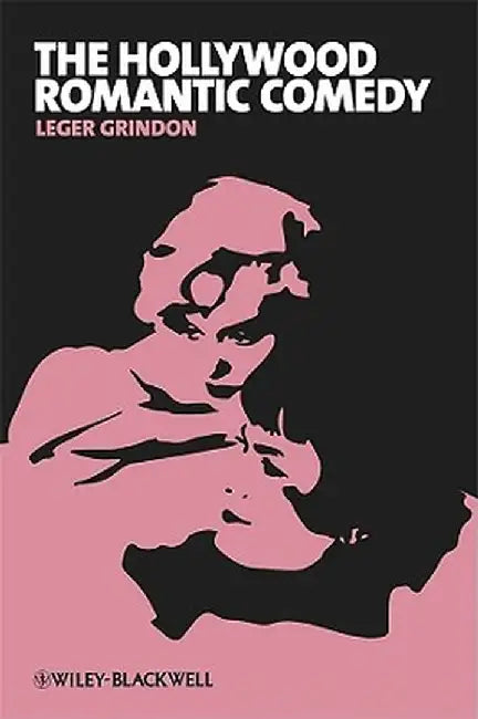 The Hollywood Romantic Comedy: Conventions, History and Controversies by Leger Grindon