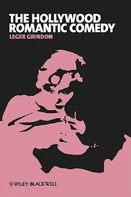 The Hollywood Romantic Comedy: Conventions, History and Controversies by Leger Grindon