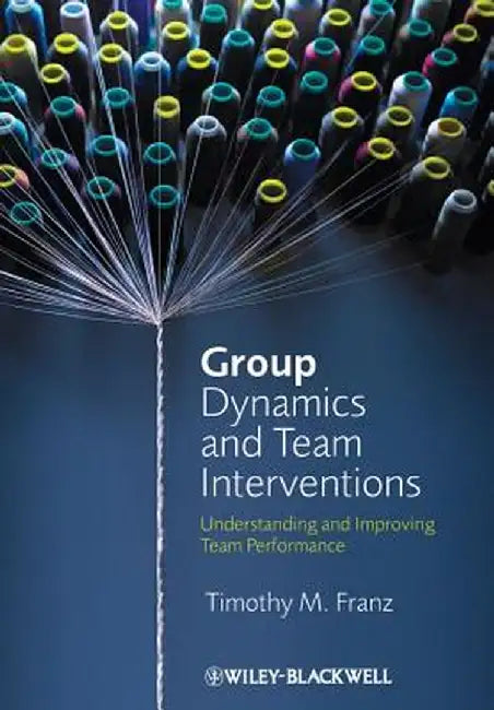 Group Dynamics and Team Interventions: Understanding and Improving Team Performance by Timothy M. Franz