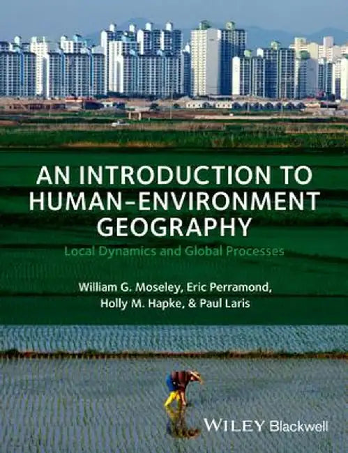 An Introduction to Human-Environment Geography: Local Dynamics and Global Processes by William G. Moseley