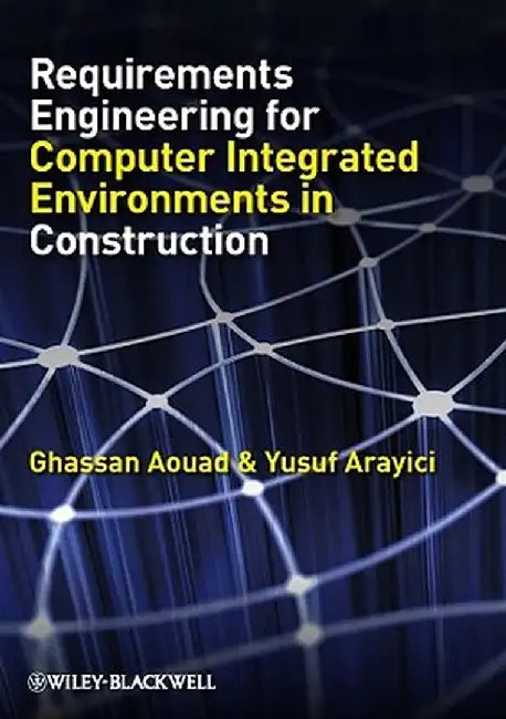 Requirements Engineering For Computer Integrated Environments In Construction by Ghassan Aouad, Yusuf Arayici