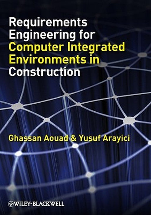 Requirements Engineering For Computer Integrated Environments In Construction by Ghassan Aouad, Yusuf Arayici