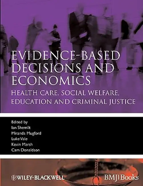 Evidence-Based Decisions and Economics: Health Care, Social Welfare, Education and Criminal Justice by Ian Shemilt