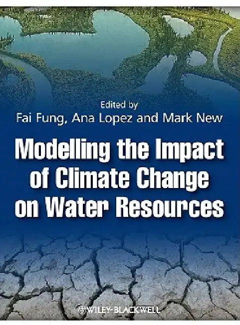 Modelling the Impact of Climate Change on Water Resources by Editor: C. Fai Fung, Editor: Ana Lopez, Editor: Mark New (University of Oxford)
