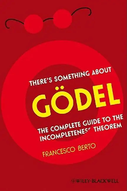 There's Something about Godel: The Complete Guide to the Incompleteness Theorem by Francesco Berto