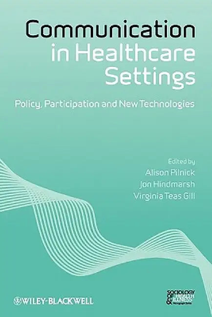 Communication In Healthcare Settings: Policy, Participation and New Technologies by Alison Pilnick, Jon Hindmarsh, Virginia Teas Gill