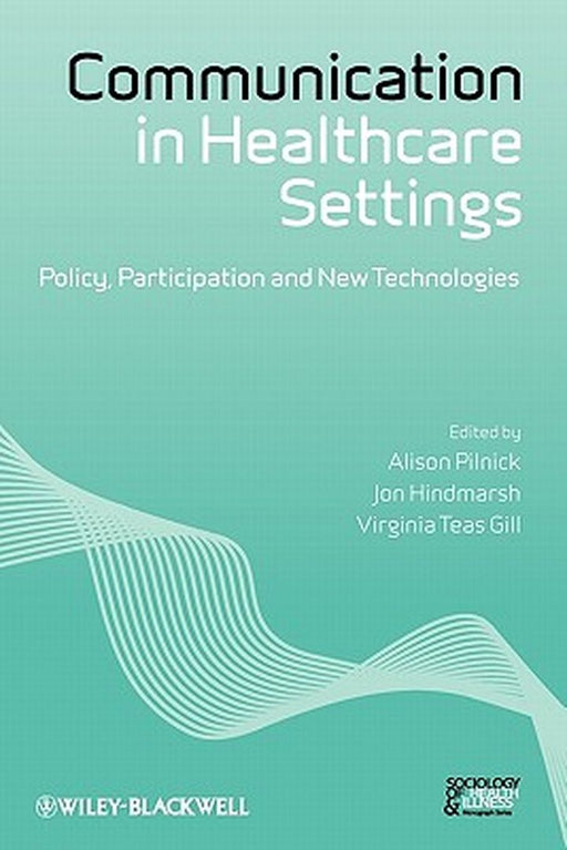 Communication In Healthcare Settings: Policy, Participation and New Technologies by Alison Pilnick, Jon Hindmarsh, Virginia Teas Gill