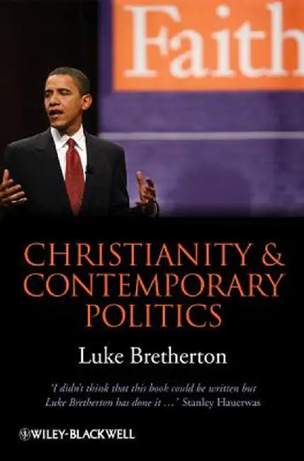 Christianity and Contemporary Politics: The Conditions and Possibilities of Faithful Witness by Luke Bretherton