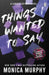 Things I Wanted To Say by Monica Murphy