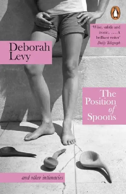 The Position of Spoons: and other intimacies by Deborah Levy