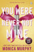 You Were Never Not Mine by Monica Murphy
