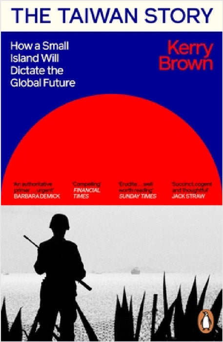 The Taiwan Story: How a Small Island Will Dictate the Global Future by Kerry Brown