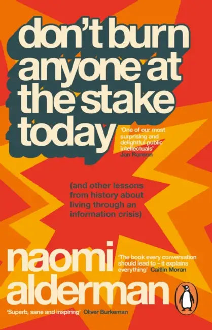 Don’t Burn Anyone at the Stake Today: (and other lessons from history about living through an information crisis) by Naomi Alderman