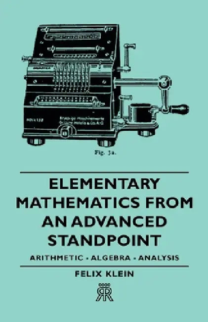 Elementary Mathematics from an Advanced Standpoint - Arithmetic - Algebra - Analysis by Felix Klein