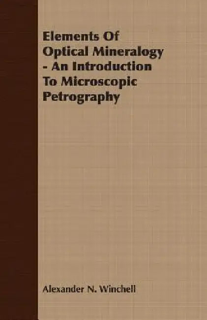 Elements Of Optical Mineralogy - An Introduction To Microscopic Petrography by Alexander N. Winchell