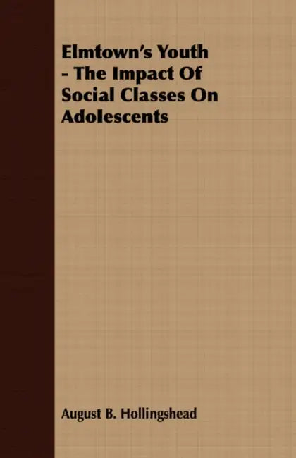 Elmtown's Youth - The Impact Of Social Classes On Adolescents by August B. Hollingshead