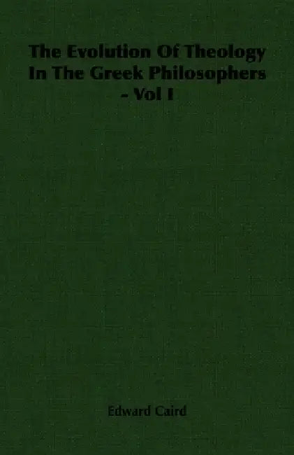 The Evolution of Theology in the Greek Philosophers - Vol I by Edward Caird