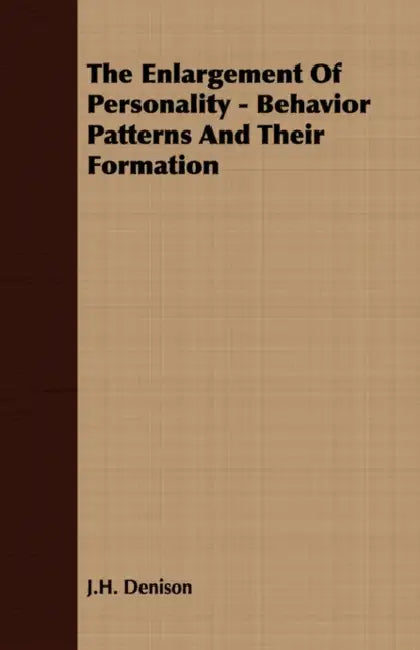 The Enlargement of Personality - Behavior Patterns and Their Formation by J. H. Denison