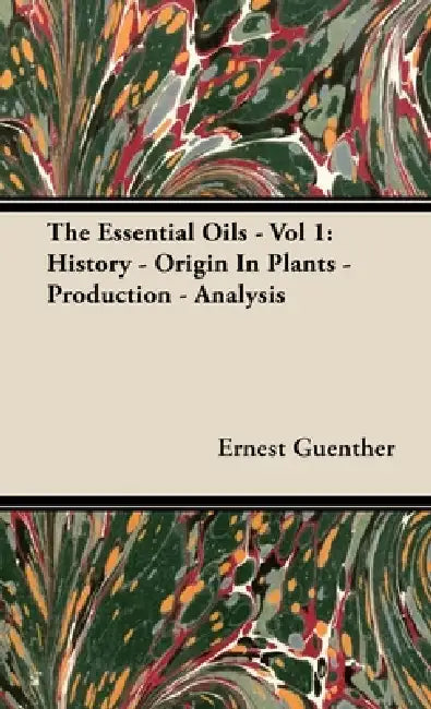 The Essential Oils - Vol 1: History - Origin in Plants - Production - Analysis by Ernest Guenther