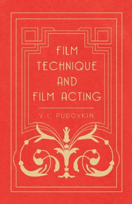 Film Technique and Film Acting: The Cinema Writings of V.I. Pudovkin by Vsevolod Illarionovich Pudovkin