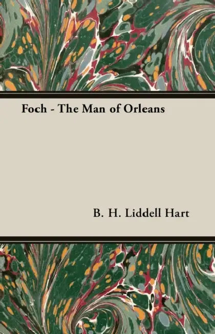Foch - The Man of Orleans by B. H. Liddell Hart