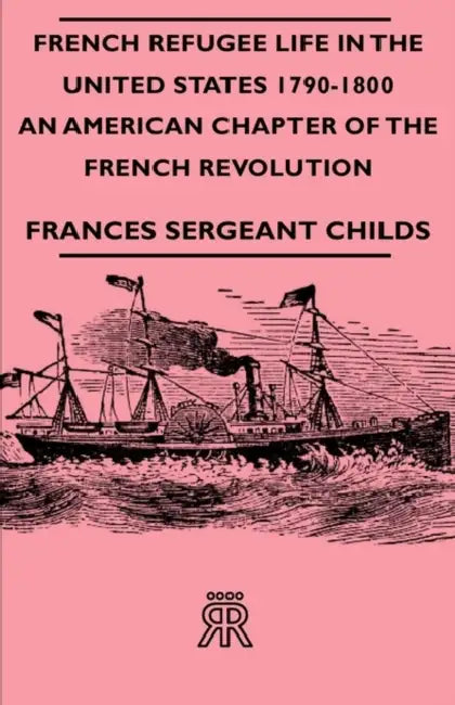 French Refugee Life in the United States 1790-1800 - An American Chapter of the French Revolution by Frances Sergeant Childs