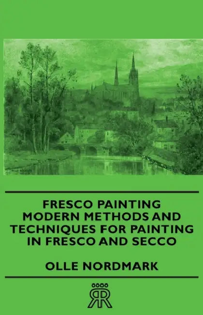Fresco Painting - Modern Methods and Techniques for Painting in Fresco and Secco by Olle Nordmark