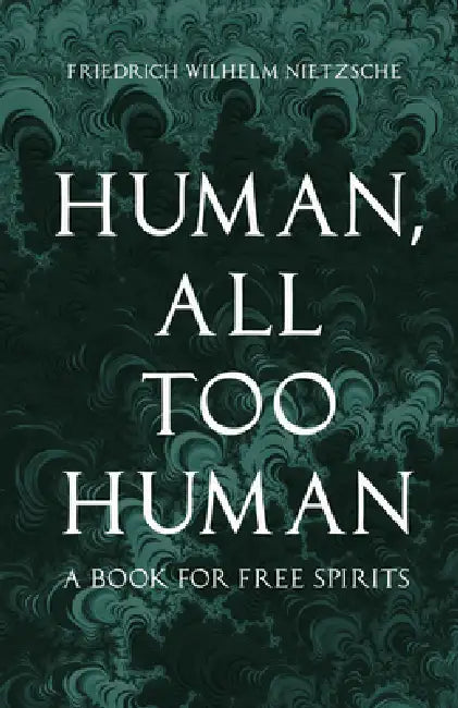 Human, All Too Human: A Book for Free Spirits by Friedrich Wilhelm Nietzsche, Alexander Harvey