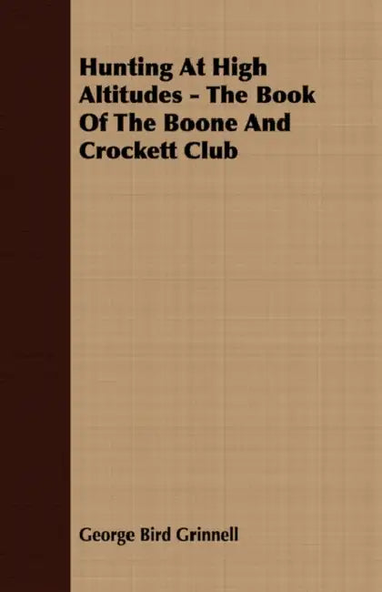 Hunting at High Altitudes - The Book of the Boone and Crockett Club by George Bird Grinnell