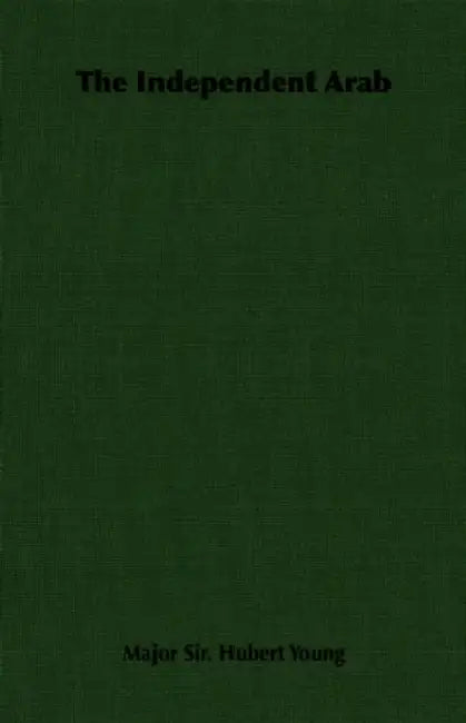 The Independent Arab by Major Sir Hubert Young