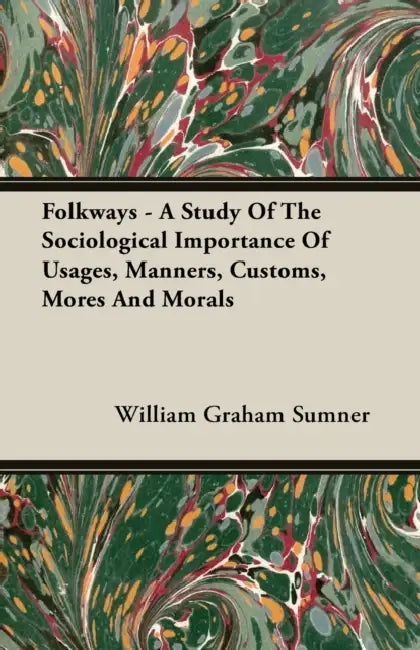 Folkways - A Study of the Sociological Importance of Usages, Manners, Customs, Mores and Morals by William Graham Sumner