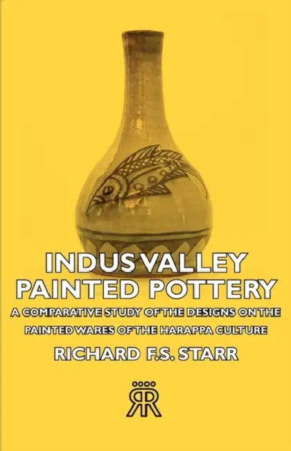 Indus Valley Painted Pottery - A Comparative Study of the Designs on the Painted Wares of the Harappa Culture by Richard F. S. Starr