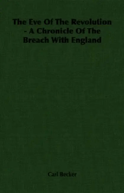 The Eve of the Revolution - A Chronicle of the Breach with England by Carl Becker