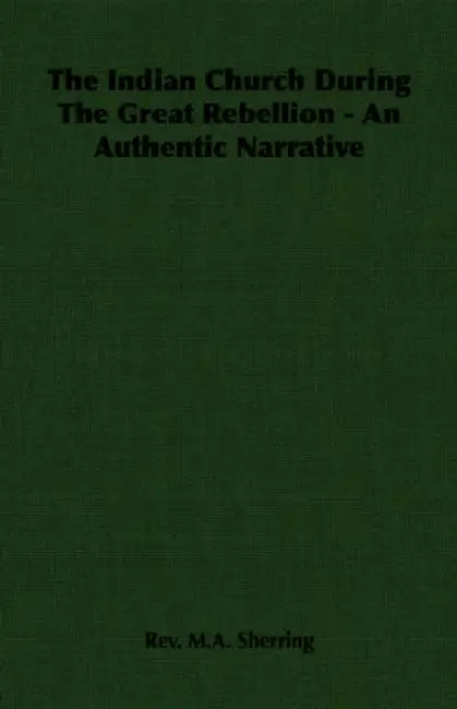 The Indian Church During the Great Rebellion - An Authentic Narrative by Rev M. a. Sherring