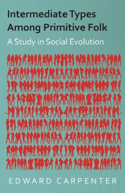 Intermediate Types Among Primitive Folk - A Study in Social Evolution by Edward Carpenter