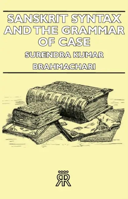 Sanskrit Syntax and the Grammar of Case by Brahmachari Surendra Kumar