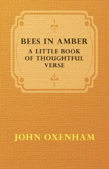 Bees in Amber - A Little Book of Thoughtful Verse by John Oxenham