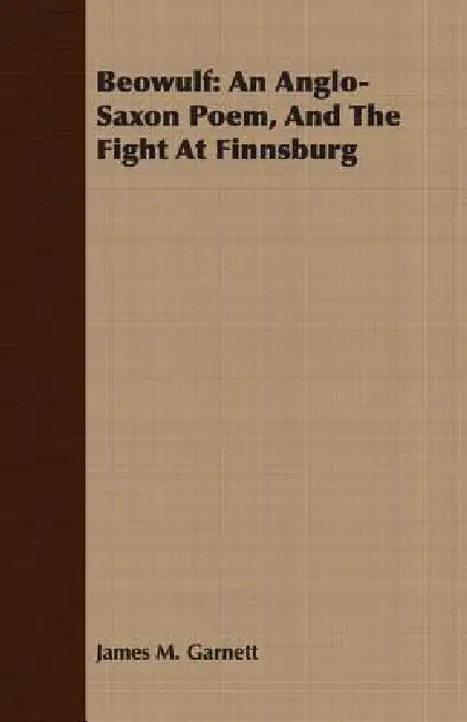 Beowulf: An Anglo-Saxon Poem, And The Fight At Finnsburg by James M. Garnett