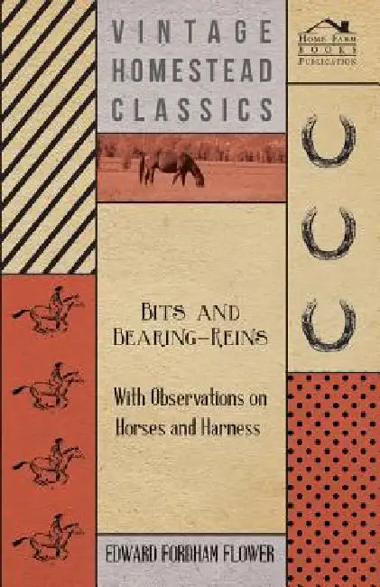 Bits And Bearing-Reins - With Observations On Horses And Harness by Edward Fordham Flower