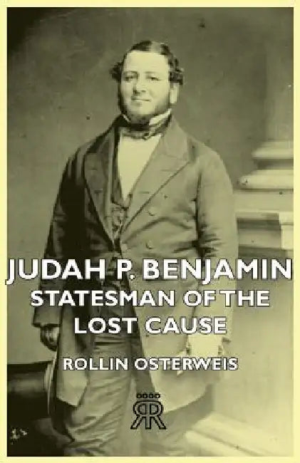 Judah P. Benjamin - Statesman of the Lost Cause by Rollin Osterweis