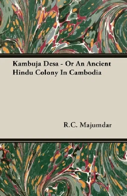 Kambuja Desa - Or an Ancient Hindu Colony in Cambodia by R. C. Majumdar