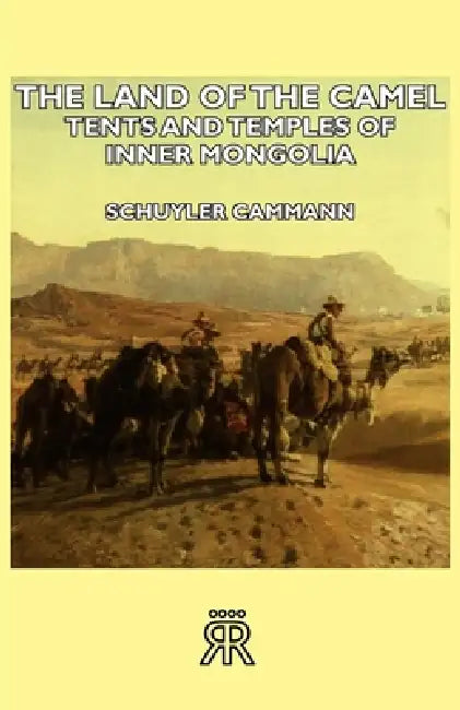 The Land of the Camel - Tents and Temples of Inner Mongolia by Schuyler Cammann