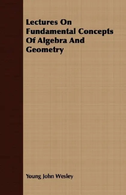 Lectures on Fundamental Concepts of Algebra and Geometry by Young John Wesley