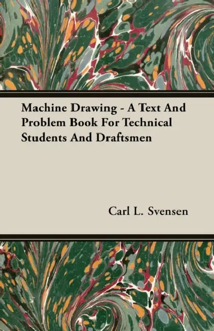 Machine Drawing - A Text And Problem Book For Technical Students And Draftsmen by Carl L. Svensen