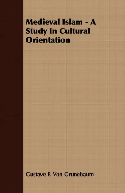 Medieval Islam: A Study in Cultural Orientation by Gustave E. Von Grunebaum